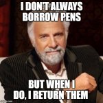 I don't always | I DON'T ALWAYS BORROW PENS; BUT WHEN I DO, I RETURN THEM | image tagged in i don't always | made w/ Imgflip meme maker
