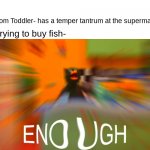 Duck Guy hates toddlers | Random Toddler- has a temper tantrum at the supermarket; Me trying to buy fish- | image tagged in duck enough,tantrum,dhmis,supermarket | made w/ Imgflip meme maker