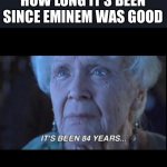 titanic 84 years | HOW LONG IT’S BEEN SINCE EMINEM WAS GOOD | image tagged in titanic 84 years | made w/ Imgflip meme maker