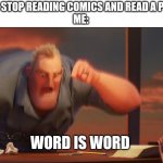 Word is word | MY TEACHER: STOP READING COMICS AND READ A PROPER BOOK
ME: WORD IS WORD | image tagged in math is math | made w/ Imgflip meme maker