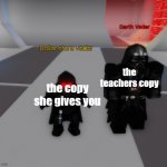 its true | the teachers copy; the copy she gives you | image tagged in dollar store vader | made w/ Imgflip meme maker