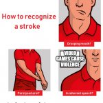 How to Recognize a Stroke | VIDEO GAMES CAUSE VIOLENCE | image tagged in how to recognize a stroke | made w/ Imgflip meme maker