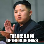 NORTH KOREA CLAPPING | THE REBELLION OF THE BLUE JEANS | image tagged in north korea clapping | made w/ Imgflip meme maker