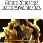 Nigerians at Parties | Things Nigerians never say at parties:; I've eaten enough | image tagged in i've seen enough i'm satisfied,nigeria,food,party | made w/ Imgflip meme maker