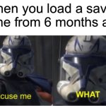 This has happened to me multiple times | When you load a saved game from 6 months ago | image tagged in excuse me what,memes,funny,gaming,video games,save | made w/ Imgflip meme maker