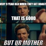 Life is good, but it can be better | EVERY 9 YEAR OLD WHEN THEY GET ROASTED; THAT IS GOOD; BUT UR MOTHER | image tagged in life is good but it can be better | made w/ Imgflip meme maker