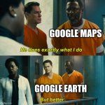 Google Maps vs Google Earth | GOOGLE MAPS GOOGLE EARTH | image tagged in he does exactly what i do but better | made w/ Imgflip meme maker