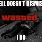 Wasted | THE BELL DOESN'T DISMISS YOU; I DO | image tagged in wasted | made w/ Imgflip meme maker