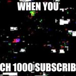 When You Reach 1000 Subscribers | WHEN YOU REACH 1000 SUBSCRIBERS | image tagged in learning with pibby | made w/ Imgflip meme maker