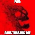 Frisk is onfused | POV:; SANS TUBS HIS TOE | image tagged in atomised | made w/ Imgflip meme maker