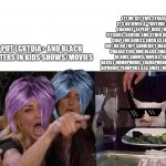 woman yelling at cat | THEY PUT LGBTQIA+ AND BLACK CHARACTERS IN KIDS SHOWS/MOVIES LET ME GET THIS STRAIGHT IT'S OK WHEN A "YOUTUBE KIDS CHANNEL" EXPLOIT KIDS TO S | image tagged in woman yelling at cat | made w/ Imgflip meme maker