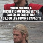 Too bad those truck ads don't mention that 26,000 lb limit thing huh? | WHEN YOU BUY A DIESEL PICKUP BECAUSE THE SALESMAN SAID IT HAS A 39,000 LBS TOWING CAPACITY; WHEN YOU DISCOVER YOU NEED A CDL TO ACTUALLY TOW THAT KIND OF WEIGHT | image tagged in thor happy then sad,trucks,ads,tow truck,advertisement | made w/ Imgflip meme maker
