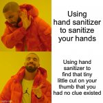 Relatable? | Using hand sanitizer to sanitize your hands Using hand sanitizer to find that tiny little cut on your thumb that you had no clue existed | image tagged in memes,drake hotline bling | made w/ Imgflip meme maker