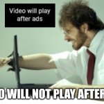 Video will not play | VIDEO WILL NOT PLAY AFTER ADS | image tagged in frustrated,youtube,ads,youtube ads | made w/ Imgflip meme maker