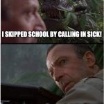 School skipper | I SKIPPED SCHOOL BY CALLING IN SICK! | image tagged in clever girl | made w/ Imgflip meme maker