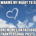 Meme Love | IT WARMS MY HEART TO SEE; MORE MEMES ON FACEBOOK THAN PERSONAL POSTS | image tagged in heart shaped cloud,memes,facebook likes,i see this as an absolute win,no no hes got a point,i love it when a plan comes together | made w/ Imgflip meme maker