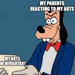 image if your arts are fetish arts | MY PARENTS REACTING TO MY ARTS; MY ARTS ON DEVIANTART | image tagged in goofy reading meme,deviantart,parents,goofy,disney,mickey mouse | made w/ Imgflip meme maker