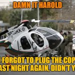Helicopter crash | DAMN IT HAROLD; YOU FORGOT TO PLUG THE COPPER IN LAST NIGHT AGAIN, DIDN'T YOU? | image tagged in helicopter crash | made w/ Imgflip meme maker
