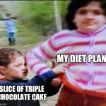 Retaliating Toddler | MY DIET PLANS; SLICE OF TRIPLE CHOCOLATE CAKE | image tagged in retaliating toddler | made w/ Imgflip meme maker