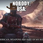 Tru | NOBODY:
USA:; I’M A AMERICAN. WEAPONS ARE PART OF MY RELIGION | image tagged in weapons are part of my religion | made w/ Imgflip meme maker