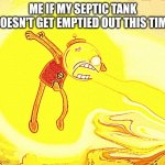 I'm tired of waiting for that to happen | ME IF MY SEPTIC TANK DOESN'T GET EMPTIED OUT THIS TIME | image tagged in angry benson,memes,impatient,trailer,enough is enough,savage memes | made w/ Imgflip meme maker