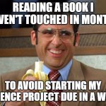 procrastination | READING A BOOK I HAVEN'T TOUCHED IN MONTHS; TO AVOID STARTING MY SCIENCE PROJECT DUE IN A WEEK | image tagged in michael scott banana,school,school meme,procrastination | made w/ Imgflip meme maker