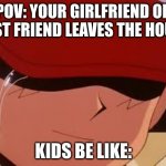 I won but at what cost? | POV: YOUR GIRLFRIEND OR BEST FRIEND LEAVES THE HOUSE; KIDS BE LIKE: | image tagged in sad pokemon trainer | made w/ Imgflip meme maker