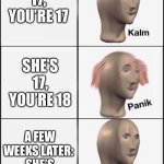Kalm panik kalm | SHE’S 17, YOU’RE 17; SHE’S 17, YOU’RE 18; A FEW WEEKS LATER: 
SHE’S 18, YOU’RE 18 | image tagged in kalm panik kalm | made w/ Imgflip meme maker