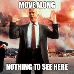 Nothing to see here | MOVE ALONG; NOTHING TO SEE HERE | image tagged in nothing to see here | made w/ Imgflip meme maker