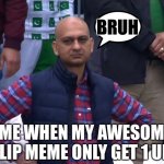 Disappointed Cricket Fan | BRUH; ME WHEN MY AWESOME IMGFLIP MEME ONLY GET 1 UPVOTE | image tagged in disappointed cricket fan | made w/ Imgflip meme maker