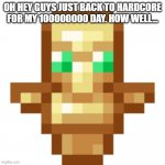 how to survive for ever in minecraft | OH HEY GUYS JUST BACK TO HARDCORE FOR MY 100000000 DAY. HOW WELL... | image tagged in totem of undying,lol | made w/ Imgflip meme maker