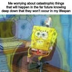 *ahem* sun engulfing the earth in 7.59 billion years | Me worrying about catastrophic things that will happen in the far future knowing deep down that they won’t occur in my lifespan | image tagged in spongebob panicking and smiling,meirl,meme,what else do i put here | made w/ Imgflip meme maker