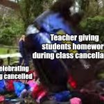 It's actually true though | Teacher giving students homework during class cancellation; Students celebrating School being cancelled | image tagged in car crushing children,memes,funny but true,school,homework | made w/ Imgflip meme maker