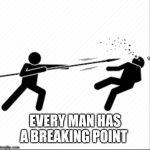 Break | EVERY MAN HAS A BREAKING POINT | image tagged in break | made w/ Imgflip meme maker