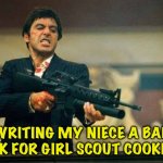 Cash money only! | WRITING MY NIECE A BAD CHECK FOR GIRL SCOUT COOKIES?!? | image tagged in tony montana and girl scout cookies | made w/ Imgflip meme maker