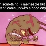Visible Frustration | When something is memeable but you can’t come up with a good caption: | image tagged in visible frustration,memes | made w/ Imgflip meme maker