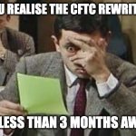 Mr bean exam | WHEN YOU REALISE THE CFTC REWRITE GO-LIVE; IS LESS THAN 3 MONTHS AWAY | image tagged in mr bean exam | made w/ Imgflip meme maker