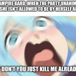 The consequences of last session | OUR VAMPIRE BARD, WHEN THE PARTY UNANIMOUSLY AGREES, SHE ISN'T ALLOWED TO BE BY HERSELF ANYMORE:; "WHY DON'T YOU JUST KILL ME ALREADY!!??" | image tagged in aqua konosuba,dungeons and dragons | made w/ Imgflip meme maker