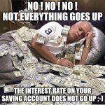 Banker happy | NO ! NO ! NO ! NOT EVERYTHING GOES UP; THE INTEREST RATE ON YOUR SAVING ACCOUNT DOES NOT GO UP ;-) | image tagged in bankers,money,dollar,funny,fun,funny meme | made w/ Imgflip meme maker