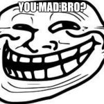 troll guy | YOU MAD BRO? | image tagged in you mad bro | made w/ Imgflip meme maker
