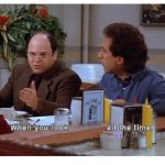 GEORGE COSTANZA, "WHEN YOU LOOK ____ ALL THE TIME"