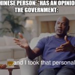 and I took that personally | CHINESE PERSON: *HAS AN OPINION*; THE GOVERNMENT: | image tagged in and i took that personally,china,memes,funny,you dare oppose me mortal | made w/ Imgflip meme maker