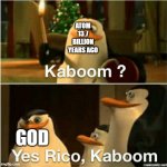 Kaboom? Yes Rico, Kaboom. | ATOM 13.7 BILLION YEARS AGO; GOD | image tagged in kaboom yes rico kaboom,big bang theory,memes,funny | made w/ Imgflip meme maker