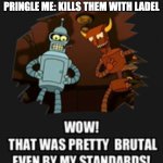 Wow That Was Pretty Brutal | SOME ONE TAKES THE LAST PRINGLE ME: KILLS THEM WITH LADEL | image tagged in wow that was pretty brutal,pringles,funny,relatable | made w/ Imgflip meme maker