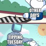 Tuesday | OTHER DAYS; TIPPING TUESDAY | image tagged in odd1sout vs chess computer | made w/ Imgflip meme maker