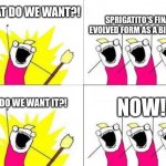 When do we want it | SPRIGATITO'S FINAL EVOLVED FORM AS A BIPEDAL! WHAT DO WE WANT?! NOW! WHEN DO WE WANT IT?! | image tagged in when do we want it | made w/ Imgflip meme maker