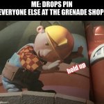 haha pin goe booom | ME: DROPS PIN
EVERYONE ELSE AT THE GRENADE SHOP: | image tagged in hold up bob,dark humor,funny,memes | made w/ Imgflip meme maker