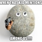 That Rock | WHEN THAT KID MENTIONS; AMONG US!!!! | image tagged in that rock | made w/ Imgflip meme maker