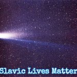 Halley's Comet | Slavic Lives Matter | image tagged in halley's comet,slavic | made w/ Imgflip meme maker
