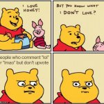 upset pooh | People who comment "lol" or "lmao" but don't upvote | image tagged in upset pooh | made w/ Imgflip meme maker